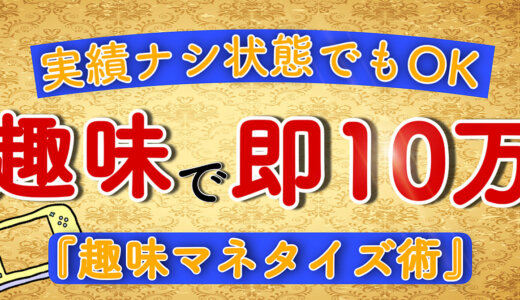 【“あなたの趣味”を副収入に】実績ナシの初心者でも趣味で即１０万稼ぐ『趣味マネタイズ術』