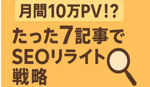 たった7記事で月間10万PV！？副業初心者でも実践できるSEOリライト戦略